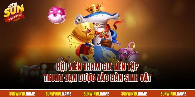 Hội viên tham gia nên tập trung đạn dược vào đàn sinh vật
